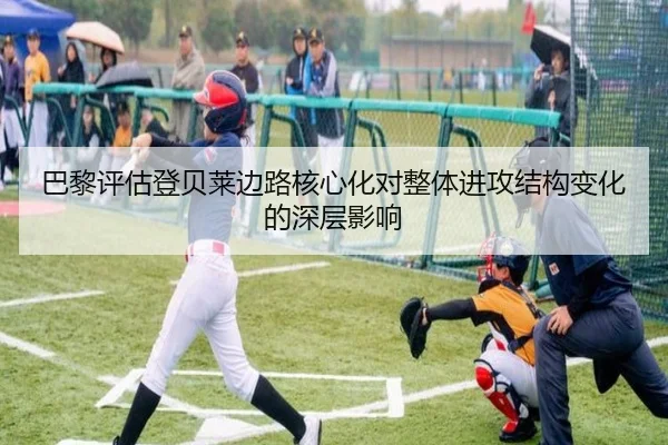 巴黎评估登贝莱边路核心化对整体进攻结构变化的深层影响