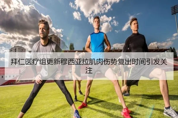 拜仁医疗组更新穆西亚拉肌肉伤势复出时间引发关注