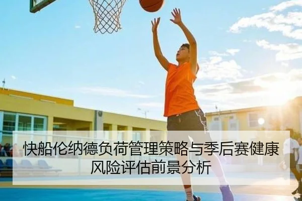 快船伦纳德负荷管理策略与季后赛健康风险评估前景分析