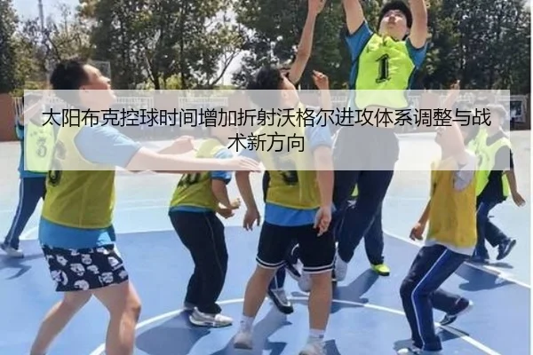 太阳布克控球时间增加折射沃格尔进攻体系调整与战术新方向