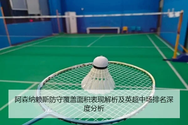 阿森纳赖斯防守覆盖面积表现解析及英超中场排名深度分析