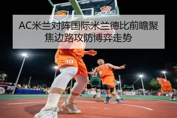 AC米兰对阵国际米兰德比前瞻聚焦边路攻防博弈走势