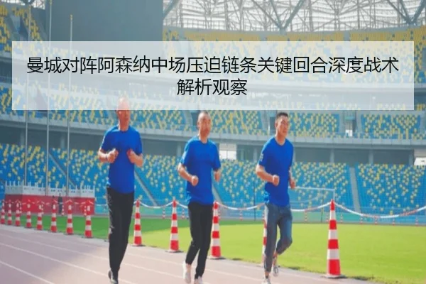 曼城对阵阿森纳中场压迫链条关键回合深度战术解析观察