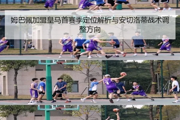 姆巴佩加盟皇马首赛季定位解析与安切洛蒂战术调整方向