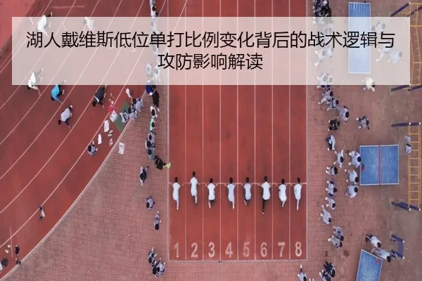 湖人戴维斯低位单打比例变化背后的战术逻辑与攻防影响解读