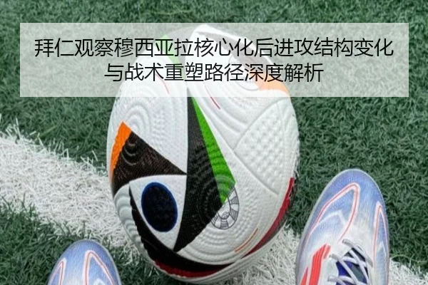 拜仁观察穆西亚拉核心化后进攻结构变化与战术重塑路径深度解析